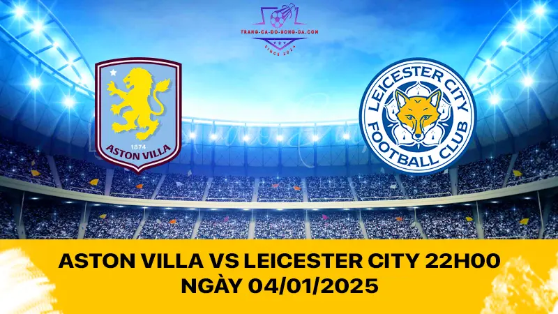 Aston Villa vs Leicester City 22h00 ngày 04/01/2025 - Bầy cáo mất điểm