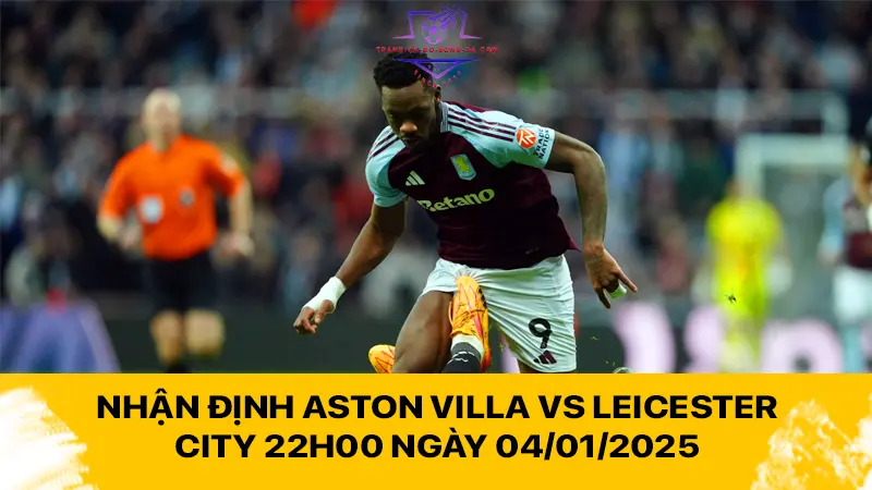 Nhận định Aston Villa vs Leicester City 22h00 ngày 04/01/2025