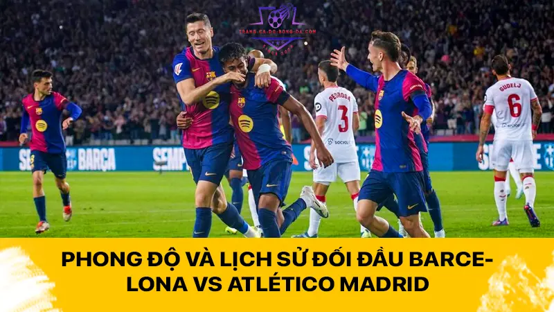 Phong độ và lịch sử đối đầu Barcelona vs Atlético Madrid