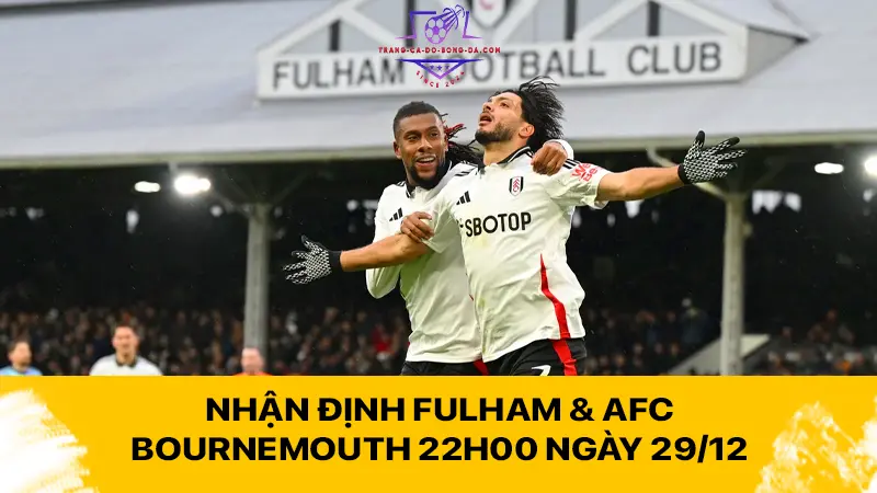 Nhận định Fulham & AFC Bournemouth 22h00 ngày 29/12