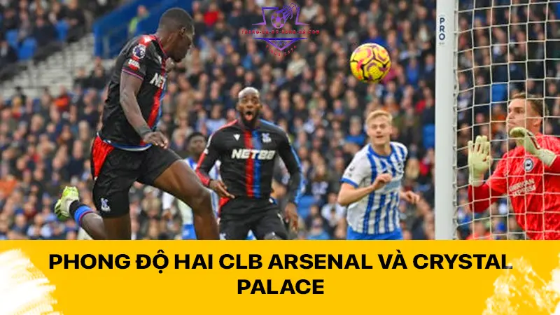 Phong độ hai CLB Arsenal và Crystal Palace