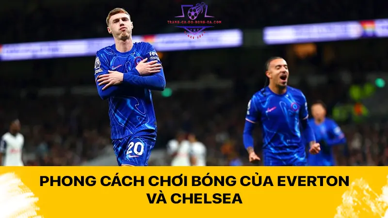 Phong cách chơi bóng của Everton và Chelsea