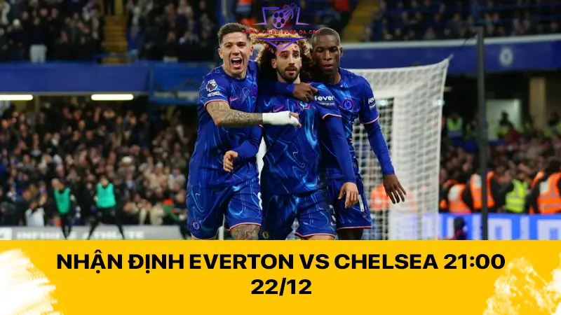 Nhận định Everton vs Chelsea 21:00 22/12