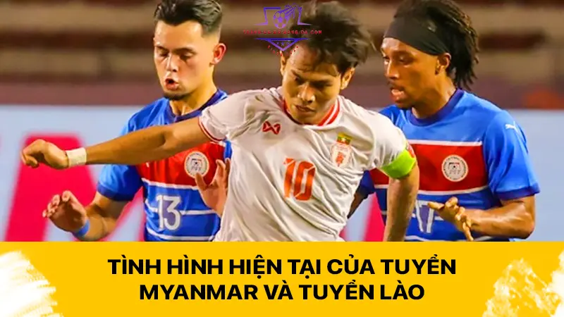 Tình hình hiện tại của tuyển Myanmar và tuyển Lào