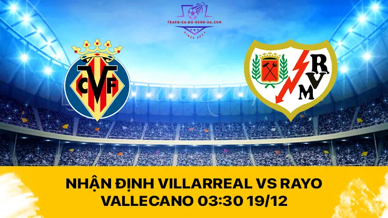 Nhận định Villarreal vs Rayo Vallecano 03:30 19/12 - Tàu ngầm vàng không có 3 điểm