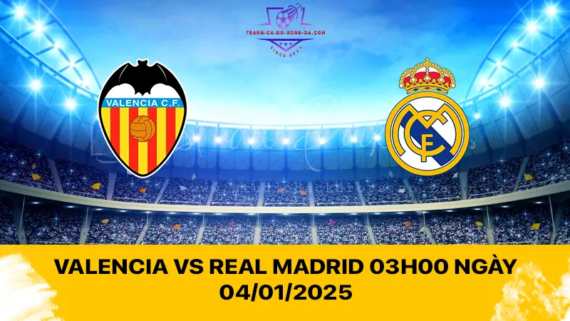 Valencia vs Real Madrid 03h00 ngày 04/01/2025 - Khốc liệt ở Mestalla