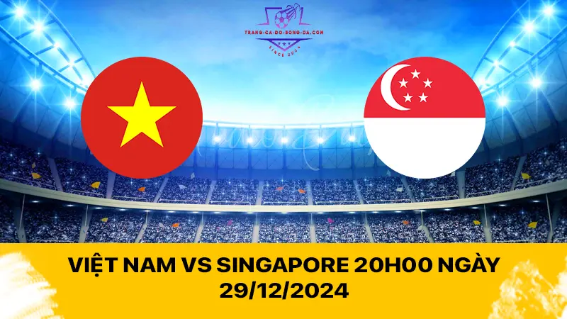 Việt Nam vs Singapore 20h00 ngày 29/12/2024 - Chiến binh Sao vàng lấy vé