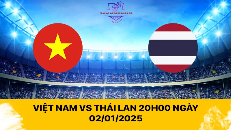 Việt Nam vs Thái Lan 20h00 ngày 02/01/2025 - Chiến binh Sao vàng thị uy