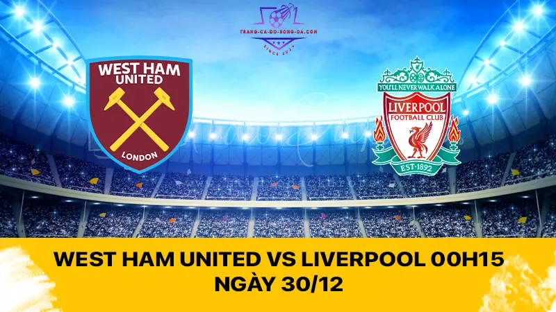 West Ham United vs Liverpool 00h15 ngày 30/12 - Lữ đoàn đỏ lấy điểm 