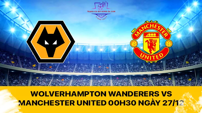 Wolverhampton Wanderers vs Manchester United 00h30 ngày 27/12 - Quỷ đỏ gặp cản trở