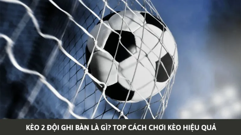 Tìm hiểu chi tiết kèo hai đội đều ghi bàn (Both Team to Score)