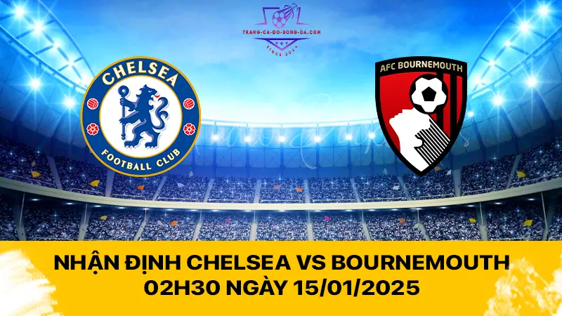 Nhận định Chelsea vs Bournemouth 02h30 ngày 15/01/2025