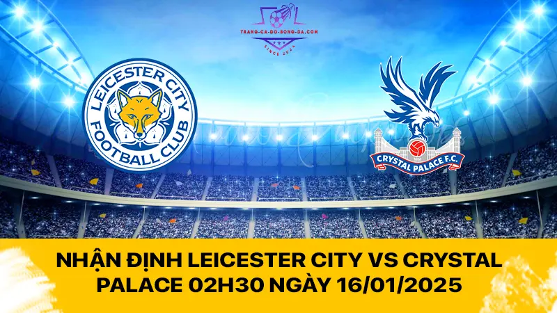 Nhận định Leicester City vs Crystal Palace 02h30 ngày 16/01/2025